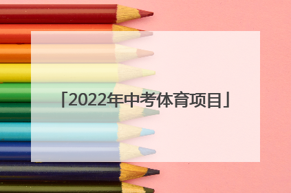 「2022年中考体育项目」深圳2022年中考体育项目