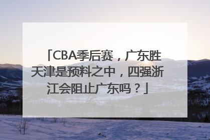 CBA季后赛，广东胜天津是预料之中，四强浙江会阻止广东吗？