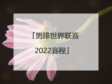 「男排世界联赛2022赛程」中国男排最近赛事