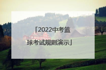 「2022中考篮球考试规则演示」2022北京中考篮球考试规则视频